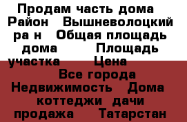 Продам часть дома › Район ­ Вышневолоцкий ра-н › Общая площадь дома ­ 38 › Площадь участка ­ 6 › Цена ­ 450 000 - Все города Недвижимость » Дома, коттеджи, дачи продажа   . Татарстан респ.